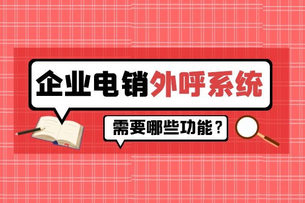 企業(yè)電銷(xiāo)外呼系統(tǒng)需要哪些功能？.jpg